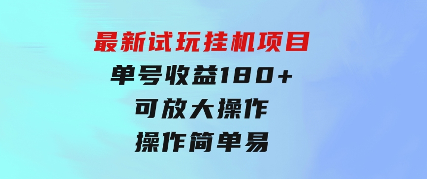 最新试玩挂机项目单号收益180+看了就会的项目，可放大操作操作简单易…-巨丰资源网