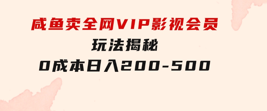 咸鱼卖全网VIP影视会员，玩法揭秘，0成本日入200-500-巨丰资源网