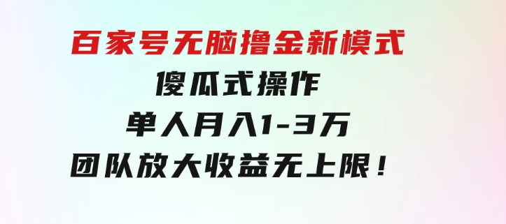 百家号无脑撸金新模式，傻瓜式操作，单人月入1-3万！团队放大收益无上限！-巨丰资源网