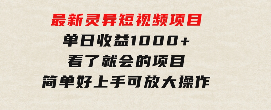 最新灵异短视频项目，单日收益1000+看了就会的项目，简单好上手可放大操作-巨丰资源网