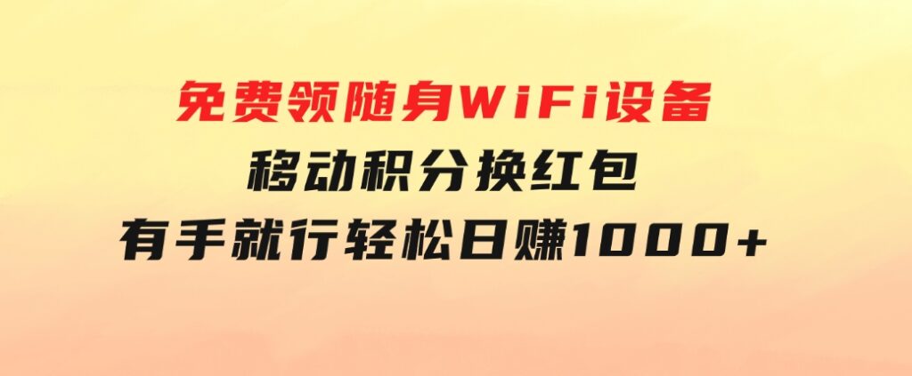 捡钱项目！免费领随身WiFi设备+移动积分换红包，有手就行，轻松日赚1000+-巨丰资源网