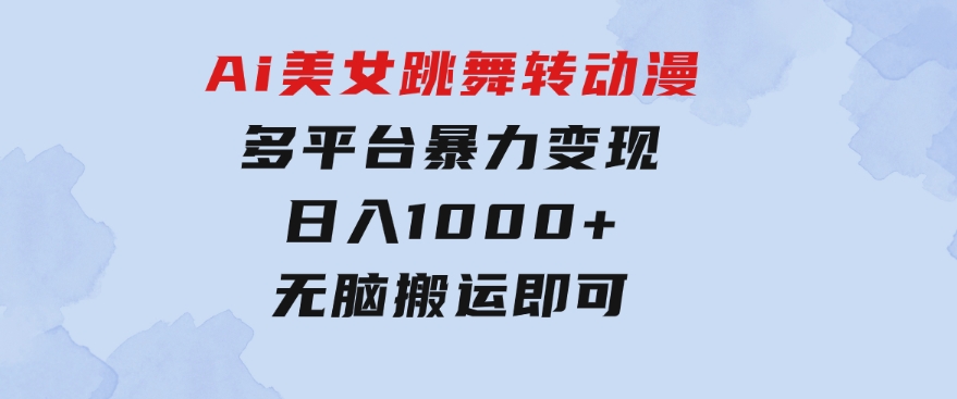 Ai美女跳舞转动漫，多平台暴力变现日入1000+，无脑搬运即可，执行就有收入-巨丰资源网