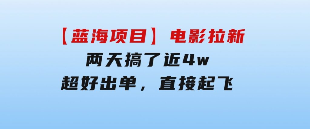 【蓝海项目】电影拉新，两天搞了近4w，超好出单，直接起飞-巨丰资源网