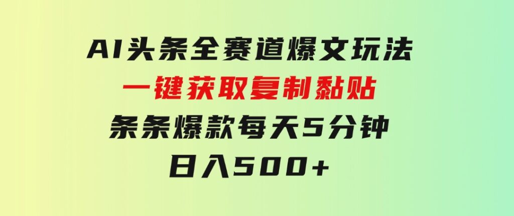 AI头条全赛道爆文玩法！一键获取，复制黏贴条条爆款，每天5分钟，日入500+-巨丰资源网