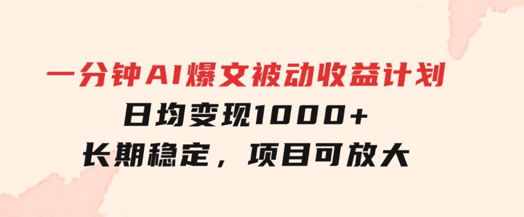 一分钟AI爆文被动收益计划，日均变现1000+，长期稳定，项目可放大-巨丰资源网