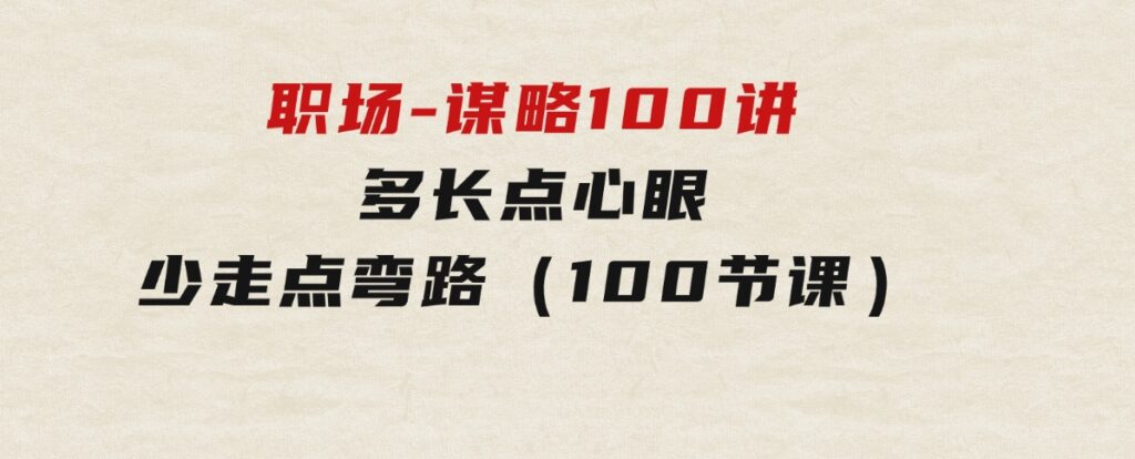 职场-谋略100讲：多长点心眼，少走点弯路（100节课）-巨丰资源网