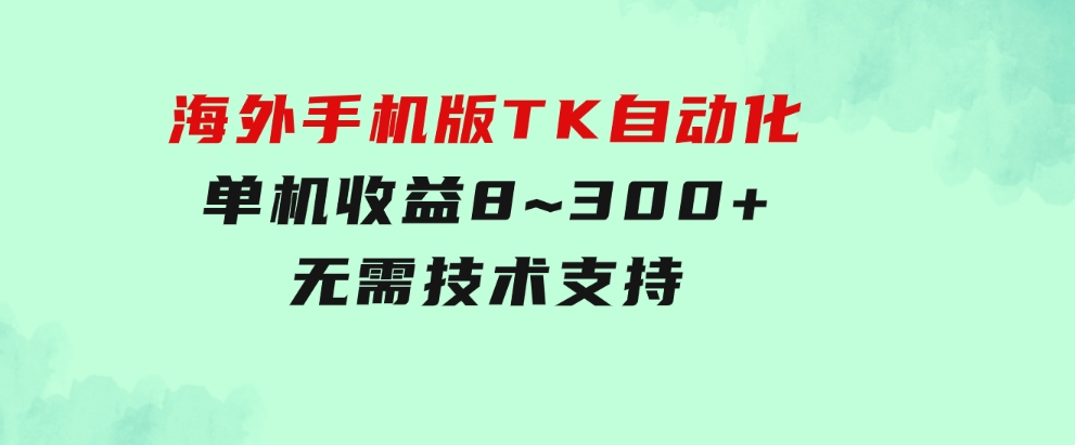 海外手机版TK自动化，单机收益8~300+，无需技术支持，新手小白均可操作-巨丰资源网