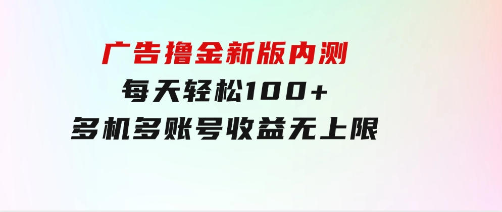 广告撸金新版内测，收益翻倍！每天轻松100+，多机多账号收益无上限-巨丰资源网