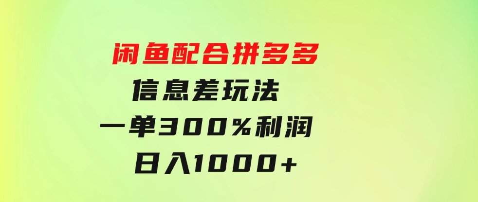 闲鱼配合拼多多信息差玩法一单300%利润日入1000+平台不倒长期稳定-巨丰资源网