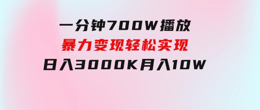 一分钟700W播放，暴力变现，轻松实现日入3000K月入10W-巨丰资源网