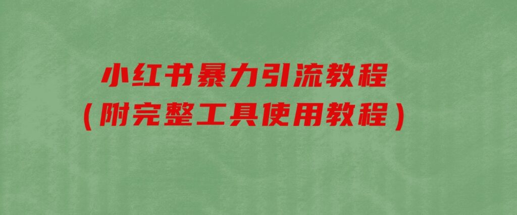 小红书暴力引流教程（附完整工具使用教程）-巨丰资源网