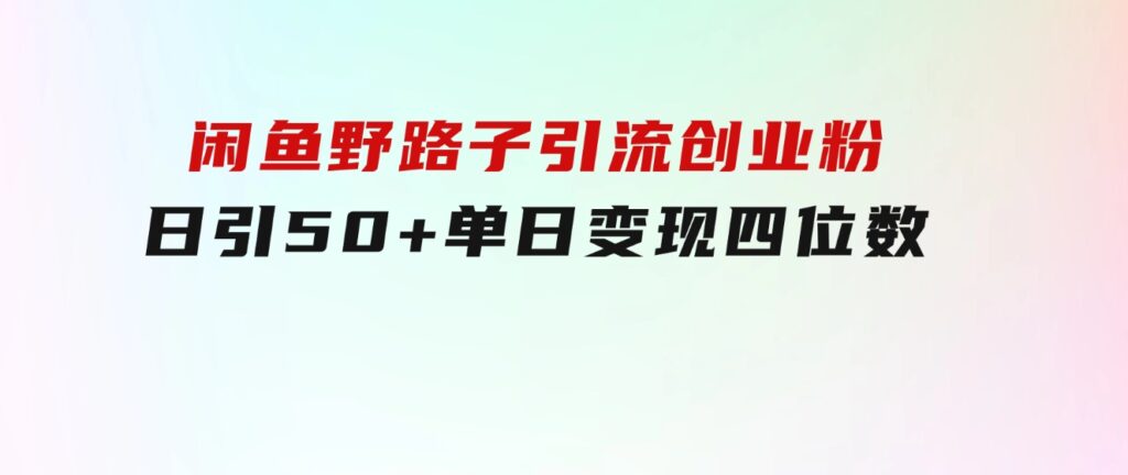 闲鱼野路子引流创业粉，日引50+单日变现四位数-巨丰资源网