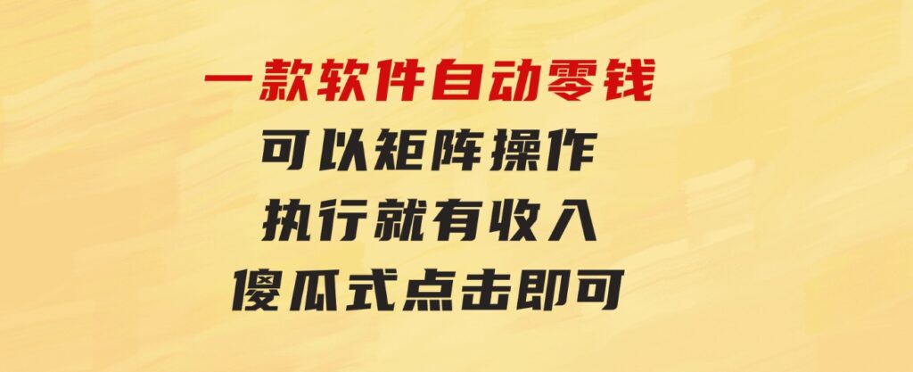 一款软件自动零钱，可以矩阵操作，执行就有收入，傻瓜式点击即可-巨丰资源网