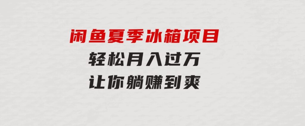 闲鱼夏季冰箱项目，轻松月入过万，让你躺赚到爽-巨丰资源网