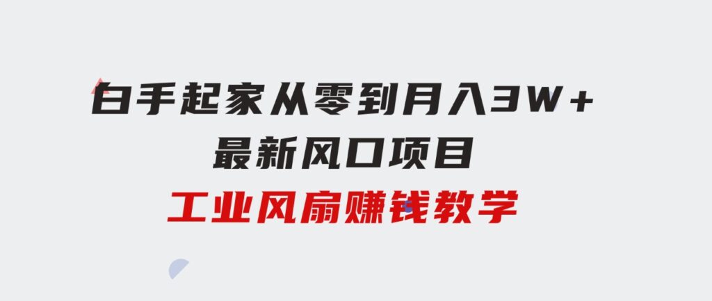 白手起家从零到月入3W+，最新风口项目-工业风扇赚钱教学-巨丰资源网