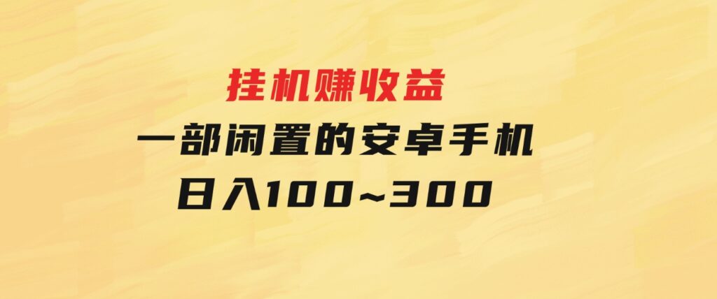 挂机赚收益：一部闲置的安卓手机日入100~300-巨丰资源网