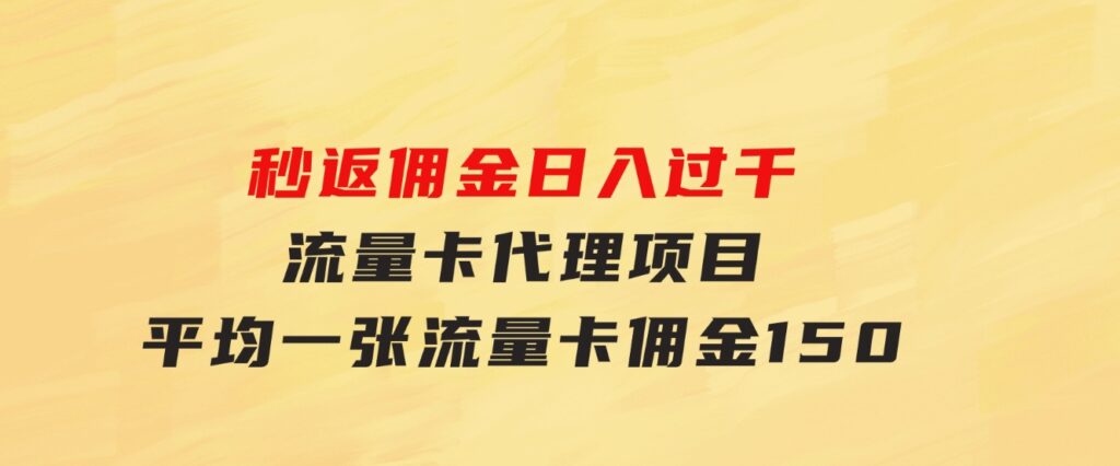 秒返佣金日入过千的流量卡代理项目，平均推出去一张流量卡佣金150-巨丰资源网