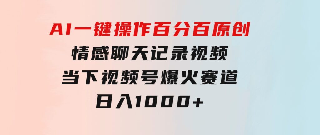 AI一键操作百分百原创，情感聊天记录视频当下视频号爆火赛道，日入1000+-巨丰资源网