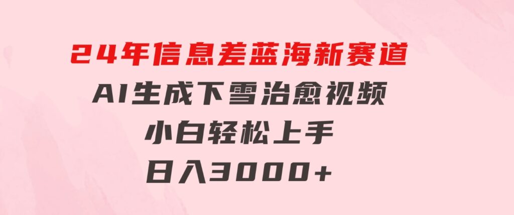 24年信息差蓝海新赛道，AI生成下雪治愈视频小白轻松上手，日入3000+-巨丰资源网