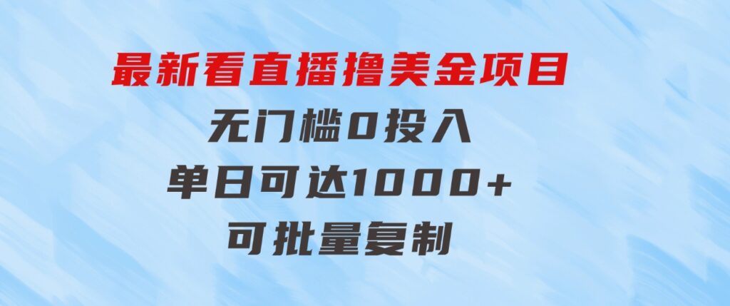 最新看直播撸美金项目，无门槛0投入，单日可达1000+，可批量复制-巨丰资源网