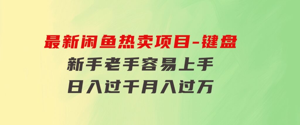 最新闲鱼热卖项目-键盘，新手老手容易上手，日入过千，月入过万-巨丰资源网