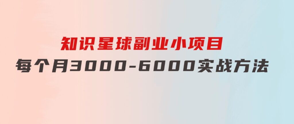 知识星球副业小项目：每个月3000-6000实战方法-巨丰资源网