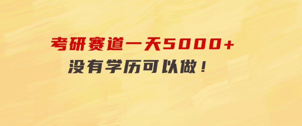 考研赛道一天5000+，没有学历可以做！-巨丰资源网