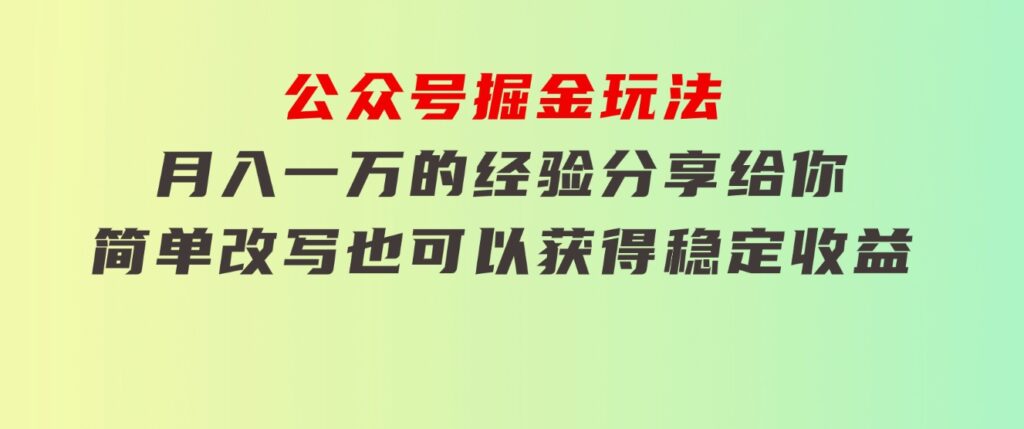 公众号掘金玩法，月入一万的经验分享给你，简单改写也可以获得稳定收益-巨丰资源网