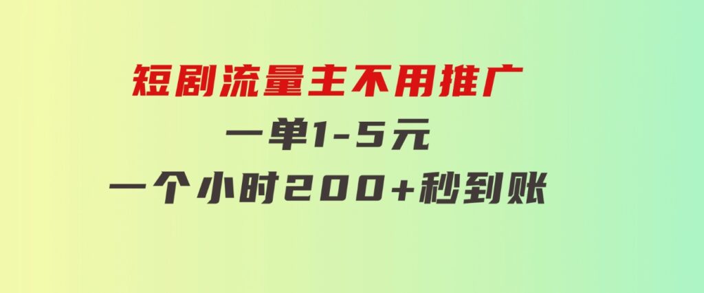 短剧流量主，不用推广，一单1-5元，一个小时200+秒到账-巨丰资源网