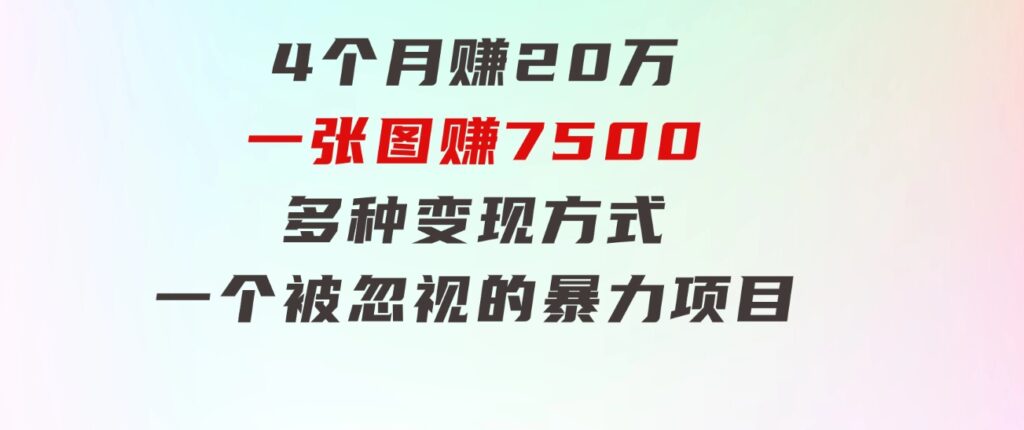 4个月赚20万！一张图赚7500！多种变现方式，一个被忽视的暴力项目-巨丰资源网