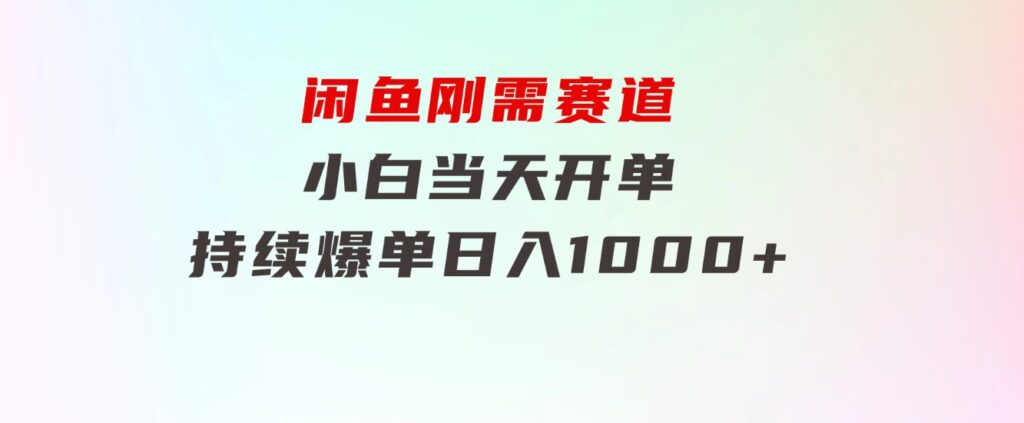 闲鱼刚需赛道，小白当天开单，持续爆单，日入1000+-巨丰资源网