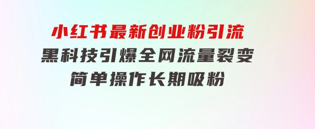 小红书最新创业粉引流，黑科技引爆全网流量裂变，简单操作长期吸粉-巨丰资源网