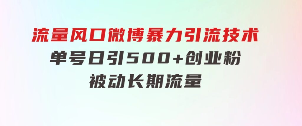 流量风口微博暴力引流技术，单号日引500+创业粉，被动长期流量-巨丰资源网