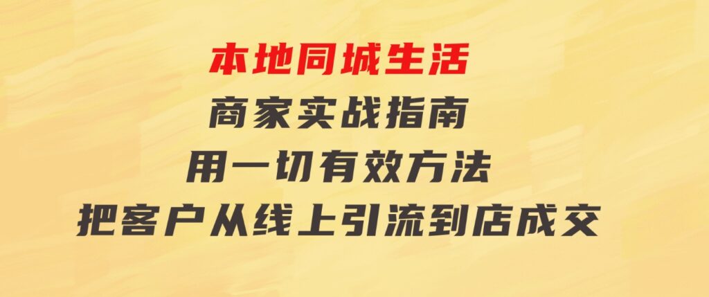 本地同城生活·商家实战指南：用一切有效方法，把客户从线上引流到店成交-巨丰资源网