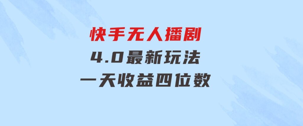 蓝海项目，快手无人播剧4.0最新玩法，一天收益四位数，-巨丰资源网