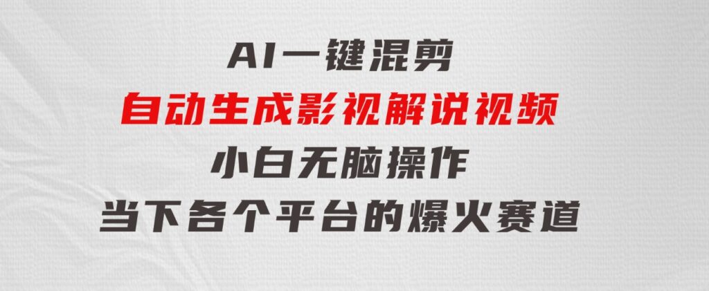 AI一键混剪，自动生成影视解说视频小白无脑操作，当下各个平台的爆火赛道-巨丰资源网