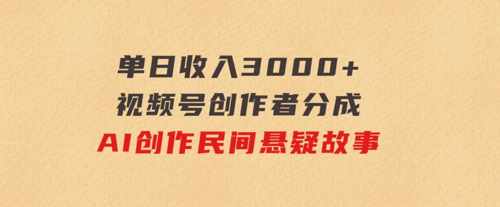 单日收入3000+，视频号创作者分成，AI创作民间悬疑故事，条条爆流-巨丰资源网