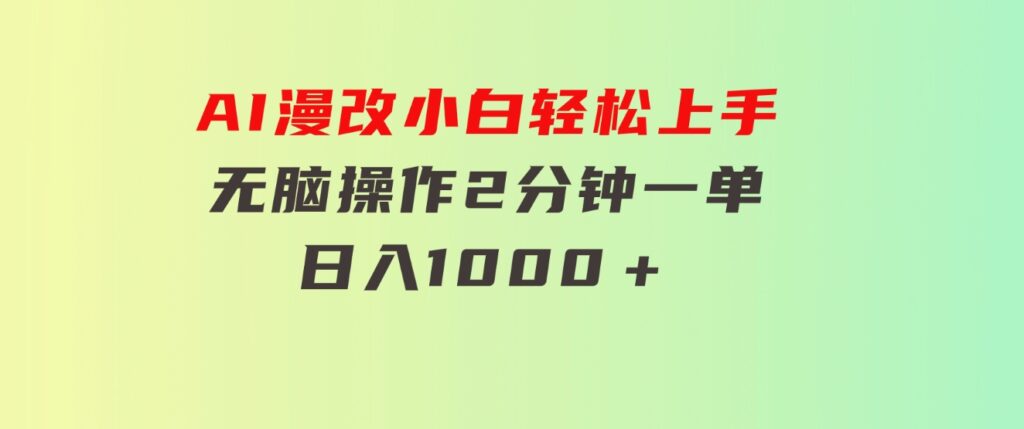 AI漫改，小白轻松上手，无脑操作，2分钟一单，日入1000＋-巨丰资源网