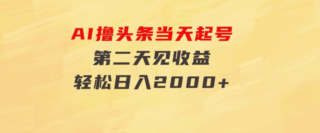 AI撸头条，当天起号，第二天见收益。轻松日入2000+-巨丰资源网