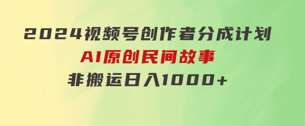 2024视频号创作者分成计划，AI原创民间故事，非搬运，日入1000+-巨丰资源网