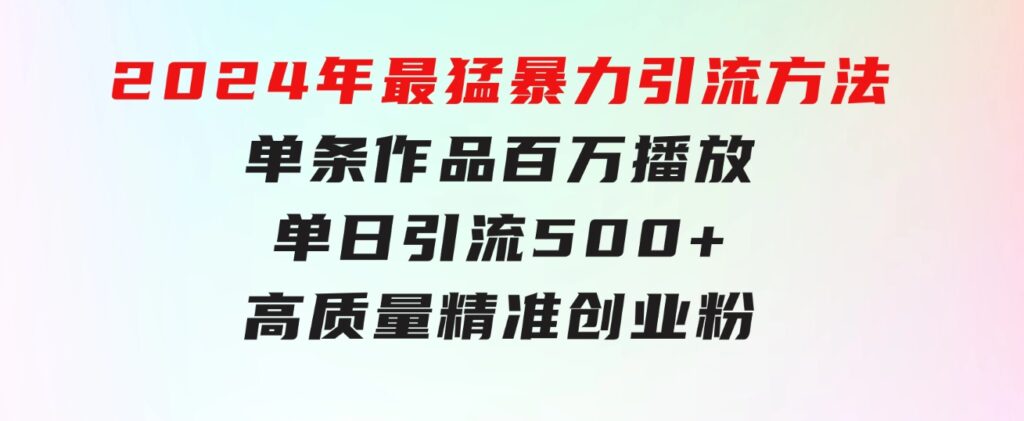 2024年最猛暴力引流方法，单条作品百万播放单日引流500+高质量精准创业粉-巨丰资源网