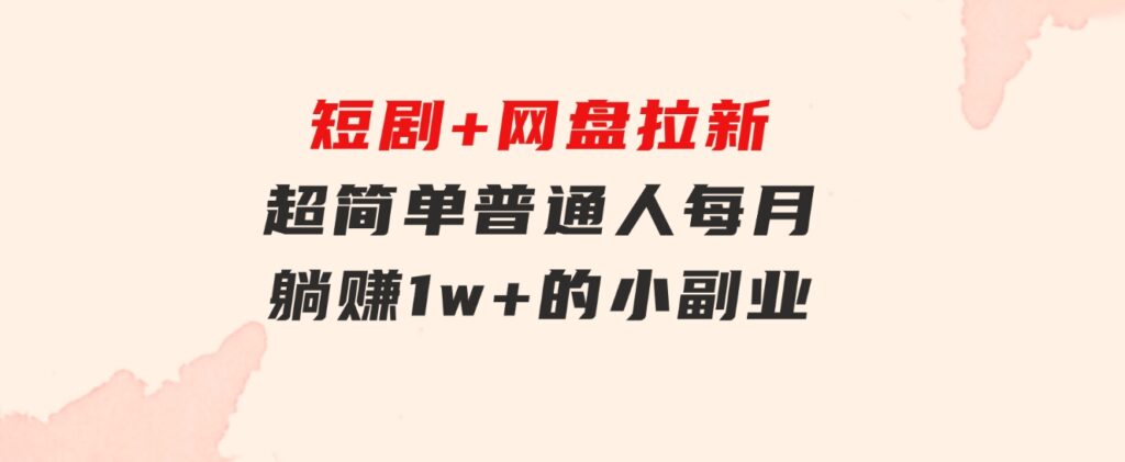 短剧+网盘拉新，超简单，普通人每月躺赚1w+的小副业-巨丰资源网