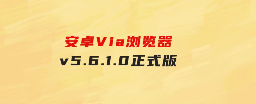 安卓Via浏览器v5.6.1.0正式版-巨丰资源网