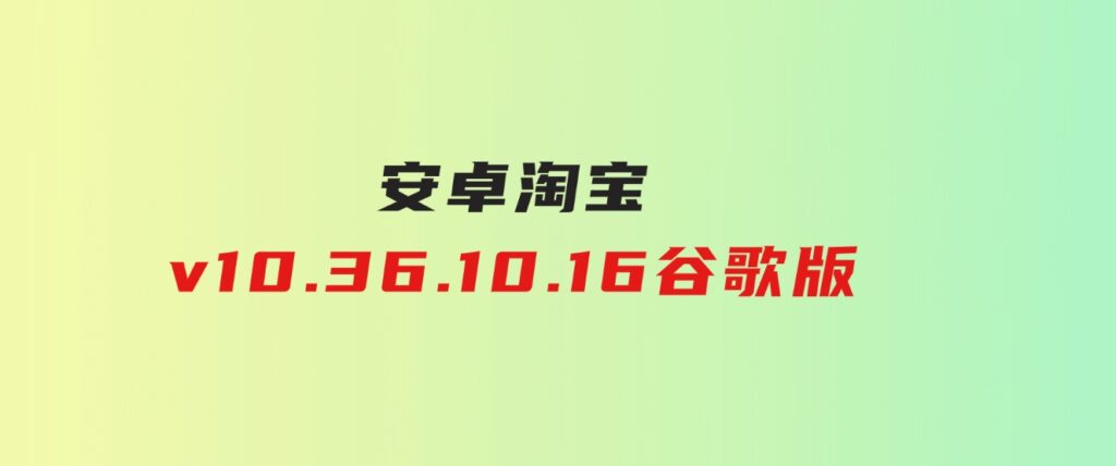 安卓淘宝v10.36.10.16谷歌版-巨丰资源网