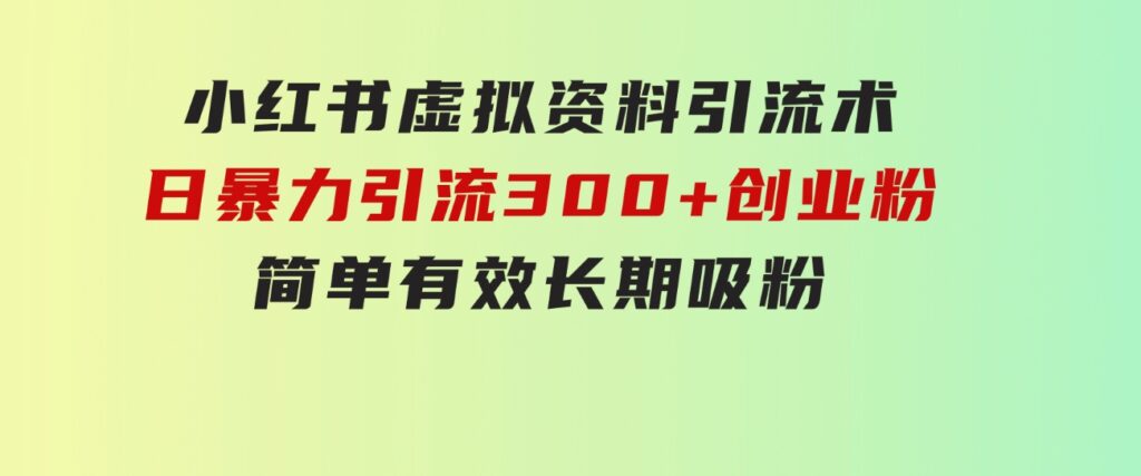 小红书虚拟资料引流术，日暴力引流300+创业粉，简单有效，长期吸粉-巨丰资源网