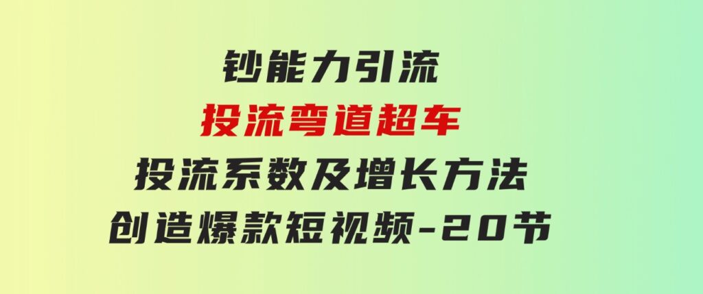 钞能力引流：投流弯道超车，投流系数及增长方法，创造爆款短视频-20节-巨丰资源网