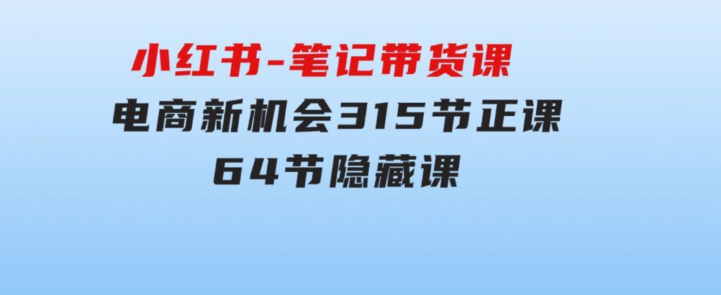 小红书-笔记带货课【6月更新】流量电商新机会315节正课+64节隐藏课-巨丰资源网