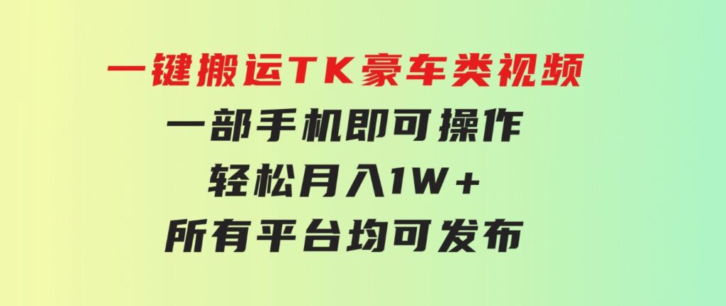 一键搬运TK豪车类视频，一部手机即可操作，轻松月入1W+，所有平台均可发布-巨丰资源网