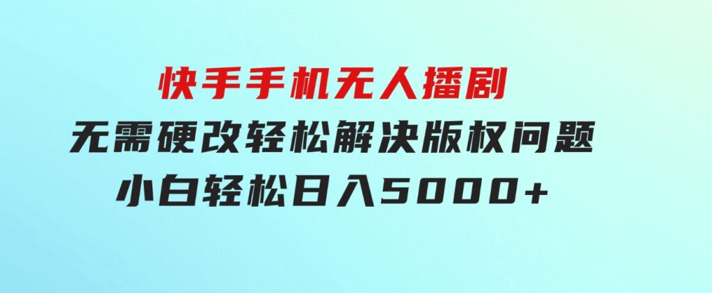 快手手机无人播剧，无需硬改，轻松解决版权问题，小白轻松日入5000+-巨丰资源网