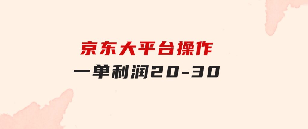 越早知道越能赚到钱的蓝海项目：京东大平台操作，一单利润20-30-巨丰资源网